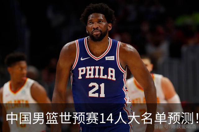 中国男篮世预赛14人大名单预测！杨瀚森搭档王俊杰，郭士强重用两大新人